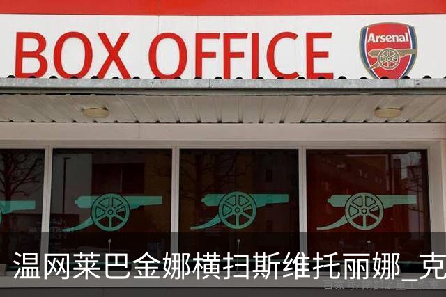 温网莱巴金娜横扫斯维托丽娜 克雷茨科娃首进4强