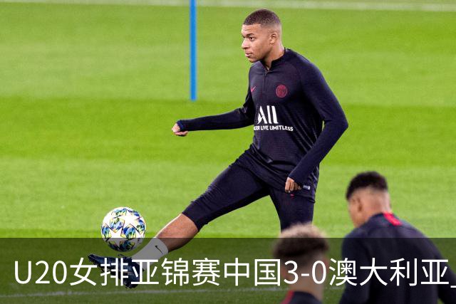 U20女排亚锦赛中国3-0澳大利亚 荣膺小组第1进8强